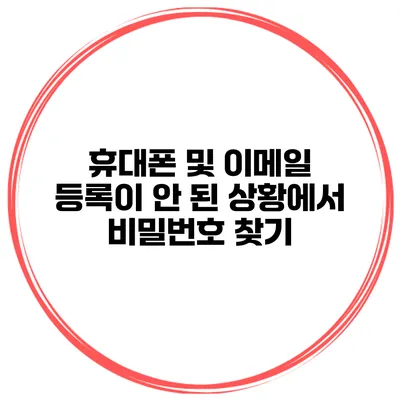 휴대폰 및 이메일 등록이 안 된 상황에서 비밀번호 찾기